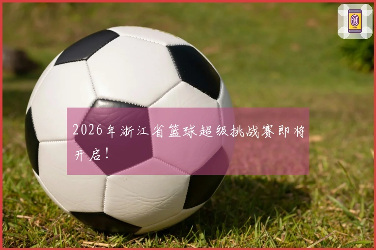 2026年浙江省篮球超级挑战赛即将开启！