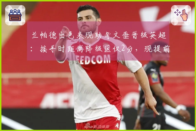 兰帕德出色表现助考文垂晋级英超：接手时距离降级区仅2分，现提前3轮实现升级