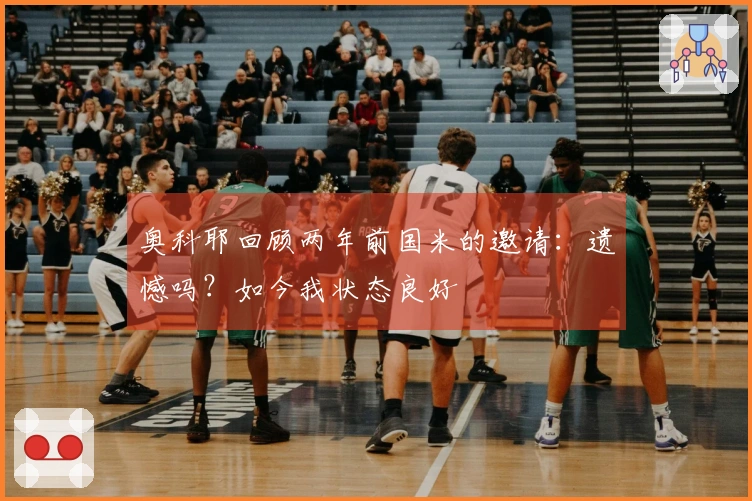 奥科耶回顾两年前国米的邀请：遗憾吗？如今我状态良好