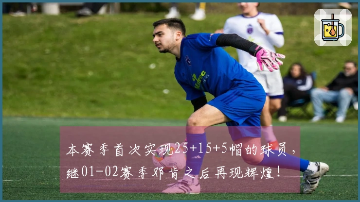 本赛季首次实现25+15+5帽的球员，继01-02赛季邓肯之后再现辉煌！