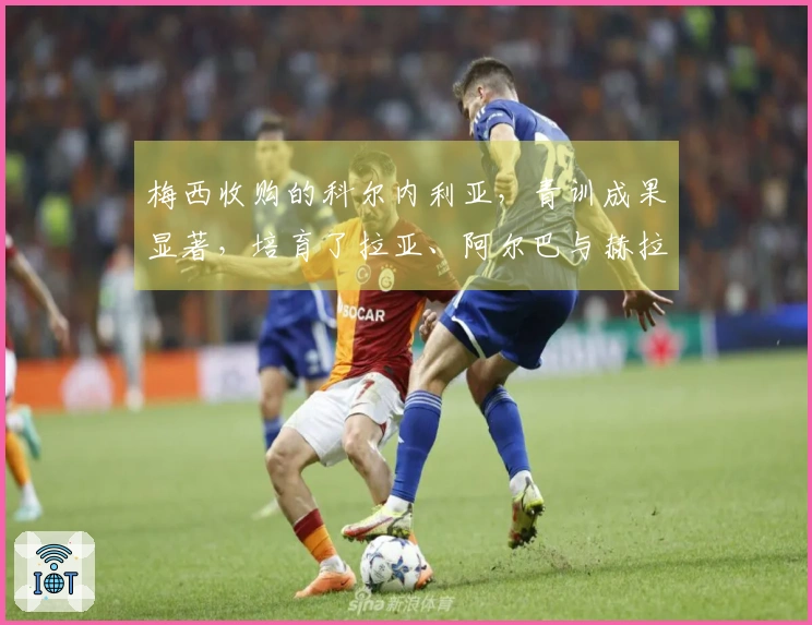 梅西收购的科尔内利亚，青训成果显著，培育了拉亚、阿尔巴与赫拉德