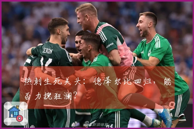 热刺生死关头：德泽尔比回归，能否力挽狂澜？
