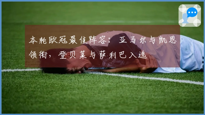 本轮欧冠最佳阵容：亚马尔与凯恩领衔，登贝莱与萨利巴入选