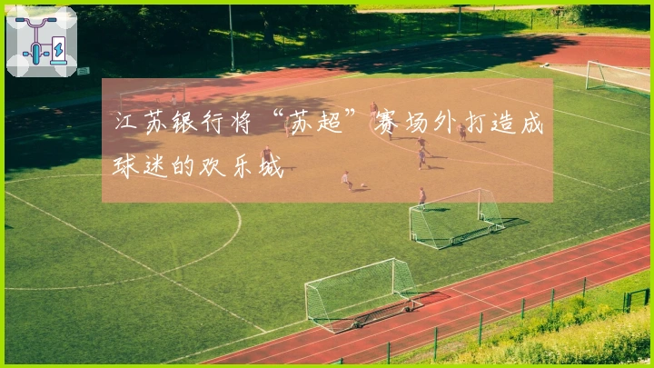 江苏银行将“苏超”赛场外打造成球迷的欢乐城