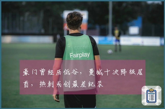 豪门曾经历低谷，曼城十次降级居首，热刺或创最差纪录