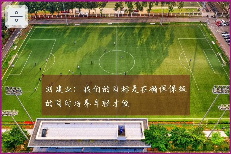 刘建业：我们的目标是在确保保级的同时培养年轻才俊
