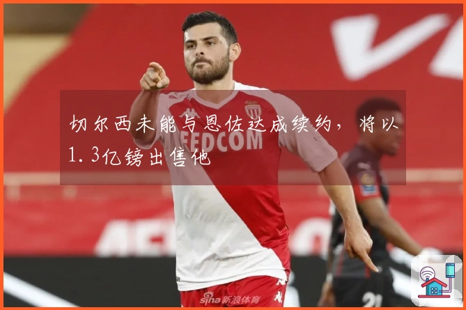 切尔西未能与恩佐达成续约，将以1.3亿镑出售他