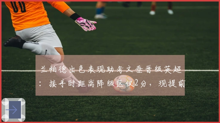 兰帕德出色表现助考文垂晋级英超：接手时距离降级区仅2分，现提前3轮实现升级
