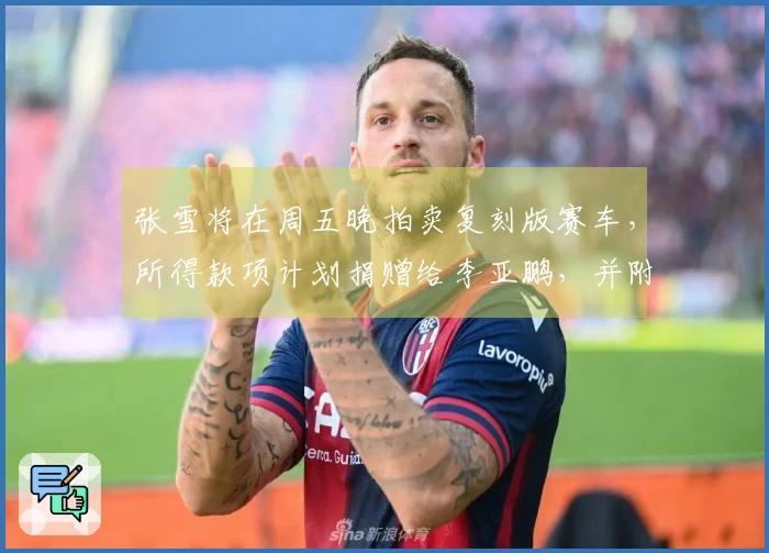 张雪将在周五晚拍卖复刻版赛车，所得款项计划捐赠给李亚鹏，并附赠奖杯及签名帽。