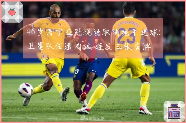 46岁马宁亚冠现场取消绝平进球：卫冕队伍遭淘汰 连发三张黄牌
