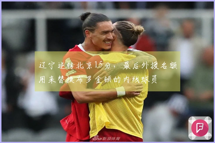 辽宁逆转北京15分，最后外援名额用来替换布罗金顿的内线球员