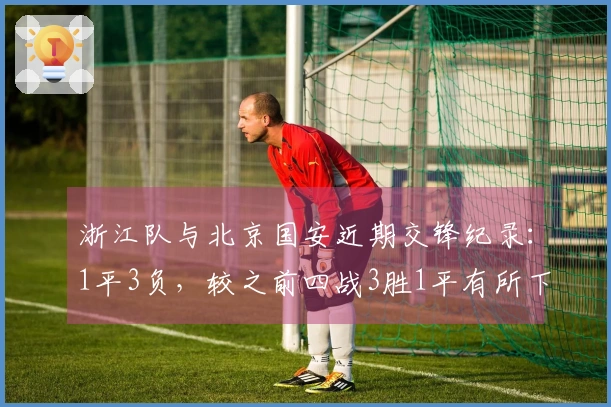 浙江队与北京国安近期交锋纪录：1平3负，较之前四战3胜1平有所下滑