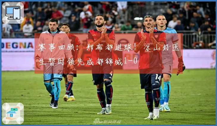 赛事回顾：郑布都进球！凉山好医生暂时领先成都锦城1-0
