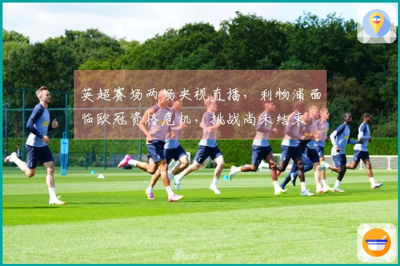 英超赛场两场央视直播，利物浦面临欧冠资格危机，挑战尚未结束