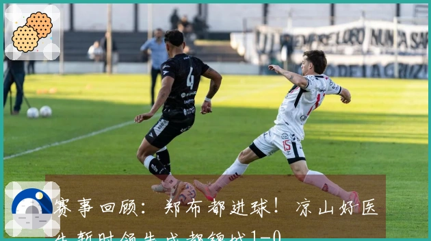 赛事回顾：郑布都进球！凉山好医生暂时领先成都锦城1-0